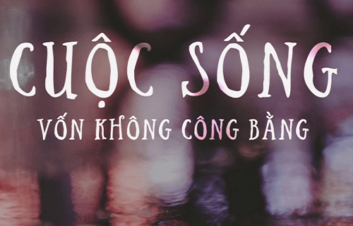  Cuộc sống chúng ta vốn dĩ đã có rất nhiều 'bất công'
