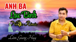 ANH BA LỤC BÌNH REMIX - LÂM GIANG HUY